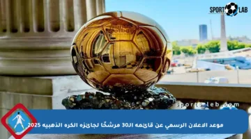موعد الإعلان الرسمي عن قائمة الـ30 مرشحًا لجائزة الكرة الذهبية 2025